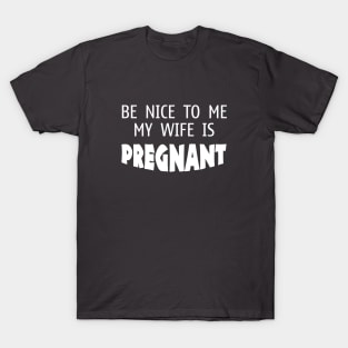 Be Nice to me My Wife is Pregnant - Funny - Humor - Father's Day T-Shirt